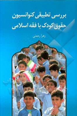 بررسی تطبیقی کنوانسیون حقوق کودک با فقه اسلامی