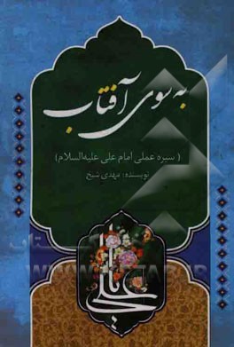 به سوی آفتاب: سیره عملی امام علی (ع)