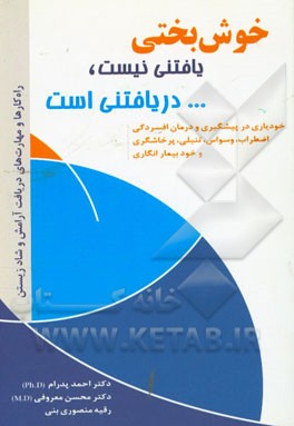 خوشبختی یافتنی نیست دریافتنی است: خودیاری در پیشگیری و درمان افسردگی، اضطراب، وسواس، تنبلی، پرخاشگری و خودبیمارانگاری، هوش عاطفی، کنترل استرس