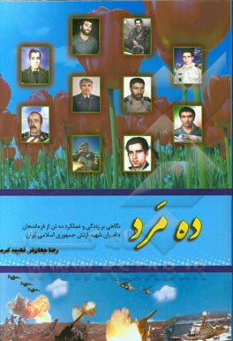ده مرد ...: نگاهی بر زندگی و عملکرد ده تن از فرماندهان و امیران شهید ارتش جمهوری اسلامی ایران