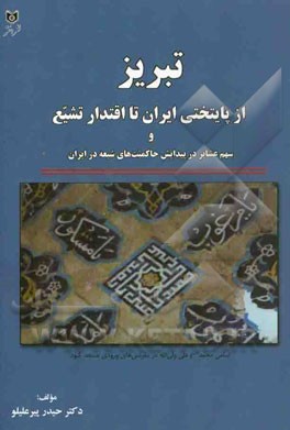 تبریز از پایتختی ایران تا اقتدار تشیع و سهم عشایر در پیدایش حاکمیت‌های شیعه در ایران