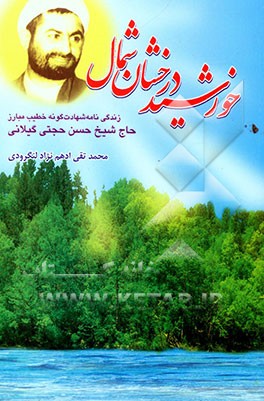 خورشید درخشان شمال: زندگی‌نامه شهادت گونه خطیب مبارز حاج شیخ حسن حجتی گیلانی