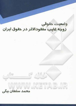 وضعیت حقوقی زوجه‌ی غایب مفقودالاثر در حقوق ایران: با مطالعه‌ی تطبیقی با فقه اسلامی