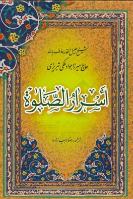 اسرار الصلوه: مجموعه‌ای نفیس در آداب نماز و عبادات و تخلق به اخلاق اسلامی و رمز و راز بندگی و رسیدن به لقاء‌الله