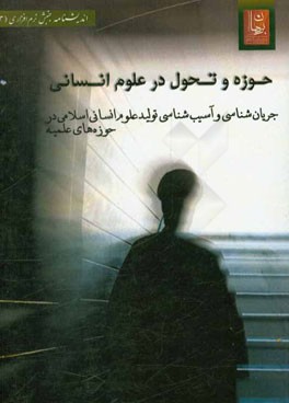 حوزه و تحول در علوم انسانی: جریان‌شناسی و آسیب‌شناسی تولید علوم انسانی اسلامی در حوزه‌های علمیه