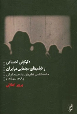 دگرگونی اجتماعی و فیلم‌های سینمایی در ایران: جامعه‌شناسی فیلم‌های عامه‌پسند ایرانی (1357 - 1309)