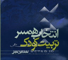 انتخاب همسر، تربیت کودک: انتخاب همسر، اوصاف زنان نیکو، ضرورت تربیت دینی، عوامل موثر در تربیت، تربیت دینی از زبان بزرگان