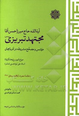 آیه‌الله حاج میرزا حسن آقا مجتهد تبریزی (م 1337 ق.) (موسسه و مصحح مشروطه در آذربایجان)
