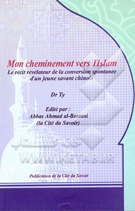 Mon cheminement vers l'Islam: le recit revelateur de la conversion spontanee d'un jeune savant chinois
