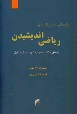 پژوهشی در روش‌های ریاضی اندیشیدن (منطق، کشف، الهام، شهود، ذکر، تخیل): مجموعه 36 مقاله