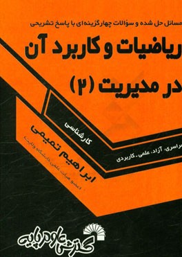 ریاضیات و کاربرد آن در مدیریت 2 مسایل حل شده و سوالات چهارگزینه‌ای با پاسخ تشریحی به انضمام برخی از فرمول‌ها و نکات کاربردی قابل استفاده دانشجویان ...