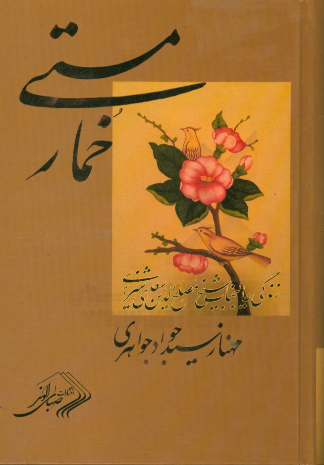 خمار مستی: بر اساس زندگینامه عالیجناب شیخ مصلح‌الدین سعدی پادشاه ملک سخن، شاعر عشق، صلح و دوستی