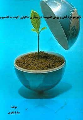 تاثیر سرباره آهن و ورمی کمپوست در بهسازی خاکهای آلوده به کادمیوم