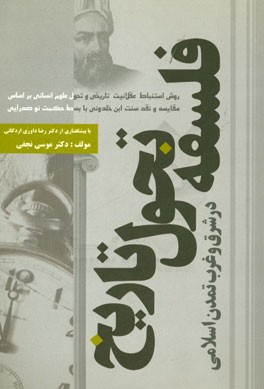 فلسفه تحول تاریخ در شرق و غرب تمدن اسلامی: روش استنباط عقلانیت تاریخی و تحول علوم انسانی بر اساس مقایسه و نقد سنت ابن‌خلدونی با بسط حکمت نوصدرایی