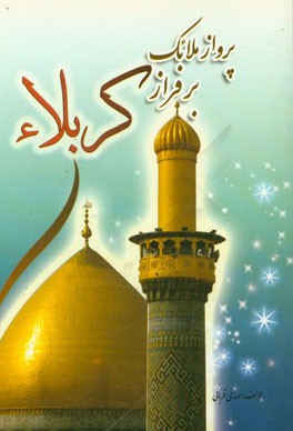 پرواز ملائک بر فراز کربلا مشتمل بر: سفرنامه‌ی عتبات عالیات