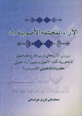 الآراء المختلفه الاصولیه "1": بررسی نظریه‌های درس خارج علم اصول با محوریت کفایه الاصول و تبیین آراء اصولی حضرت امام خمینی (قدس سره)