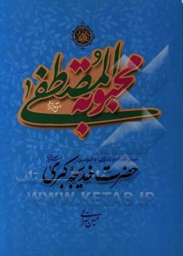 محبوبه المصطفی (ع): سیره کوتاه در زندگی ام‌المومنین حضرت خدیجه کبری (ع)