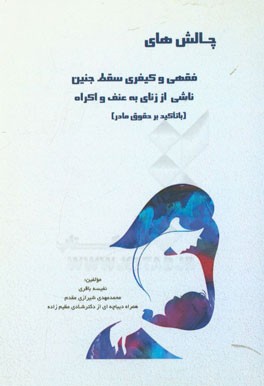 چالش‌های فقهی و کیفری سقط جنین ناشی از زنای به عنف و اکراه (با تاکید بر حقوق مادر)