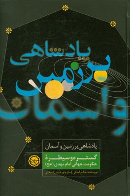 پادشاهی بر زمین و آسمان: گستره و سیطره حکومت جهانی امام مهدی (ع)