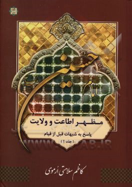 امام حسین (ع) مظهر اطاعت و ولایت: بررسی و پاسخ به شبهات مربوط به عصر قیام اباعبدالله‌الحسین (ع)