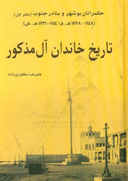 تاریخ خاندان آل‌مذکور: حکمرانان بوشهر و بنادر جنوب (دفتر اول) (1148 - 1268 ه‌ق/1114 - 1231 ه ش)