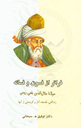فراتر از فسون و فسانه: مولانا جلال‌الدین محمد بلخی رومی زندگانی، فلسفه، آثار و گزیده‌یی از آنها