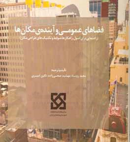 فضاهای عمومی و آینده‌ی مکان‌ها (راهنمایی برای اصول، راهکارها، ضوابط و تکنیک‌های طراحی مکان)