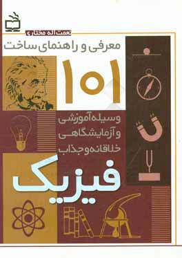 معرفی و راهنمای ساخت 101 وسیله آموزشی و آزمایشگاهی خلاقانه و جذاب فیزیک: مناسب دوره اول متوسطه، دوره دوم متوسطه و فیزیک‌سراها