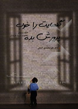 گلهایت را خوب پرورش بده: اصول و روش تعلیم و تربیت فرزند