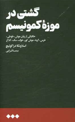 کشتی در موزه کمونیسم: حکایاتی از زبان موش، طوطی، خرس، گربه، موش کور، خوک، سگ، کلاغ