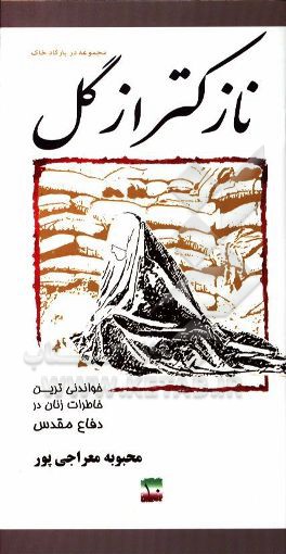 نازک‌تر از گل: خاطرات مجاهدت زنان در دفاع مقدس پایگاه شهید علم‌الهدی