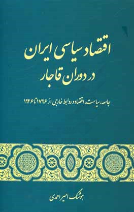 اقتصاد سیاسی ایران در دوران قاجار: جامعه، سیاست، اقتصاد و روابط خارجی از 1796 تا 1926