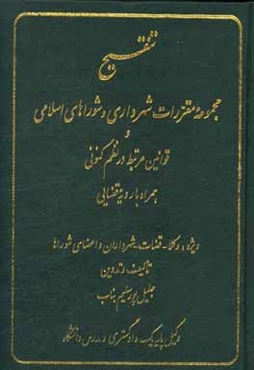 تنقیح مجموعه مقررات شهرداری و شوراهای اسلامی و قوانین مرتبط در نظم کنونی همراه با رویه قضایی ویژه: وکلاء - قضات - شهرداران - و اعضای شوراها ...