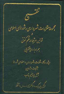 تنقیح مجموعه مقررات شهرداری و شوراهای اسلامی و قوانین مرتبط در نظم کنونی همراه با رویه قضایی ویژه: وکلاء - قضات - شهرداران - و اعضای شوراها ...