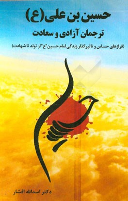 حسین‌ بن ‌علی (ع) ترجمان آزادی و سعادت (فرازهای حساس و تاثیرگذار زندگی امام حسین (ع) از تولد تا شهادت)