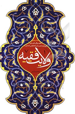 ولایت فقیه: تطبیق ویژگی‌هایی روایی ولی فقیه با حضرت آیت‌الله العظمی خامنه‌ای (ره) (مبانی، پیشینه و ادله اثبات مباحث به هم پیوسته "ولایت الهیه"، "حکومت