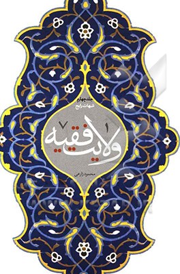 ولایت فقیه: شبهات رایج (مبانی، پیشینه و ادله اثبات مباحث به هم پیوسته "ولایت الهیه"، "حکومت اسلامی" و "ولایت فقیه" در اقوال فقهای شیعه