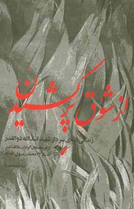 از شوق پرکشیدن: زندگی‌نامه‌ی سردار شهید اسدالله ذوالقدر از فرماندهان گردان مالک اشتر لشکر 27 محمد رسول‌الله (ص)