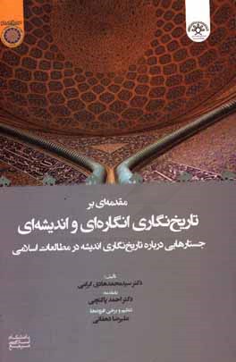 مقدمه‌ای بر تاریخ‌نگاری انگاره‌ای و اندیشه‌‌ای: جستارهایی درباره تاریخ‌نگاری اندیشه در مطالعات اسلامی