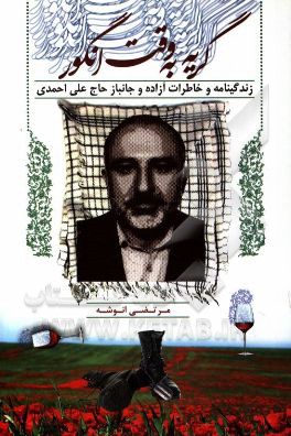 گریه به وقت انگور: خاطرات آزاده و جانباز حاج علی احمدی