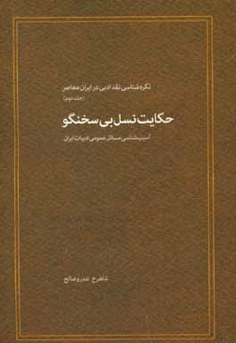 نگره‌شناسی نقد ادبی در ایران معاصر: حکایت نسل بی سخنگو (آسیب‌شناسی مسائل عمومی ادبیات ایران)