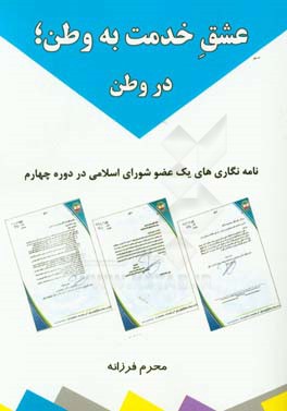 عشق خدمت به وطن، در وطن: نامه‌نگاری‌های یک عضو شورای اسلامی در دوره چهارم