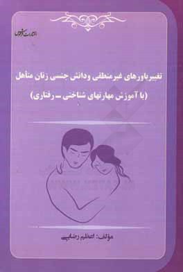 تغییر باورهای غیرمنطقی و دانش جنسی زنان متاهل (با آموزش مهارت‌های شناختی - رفتاری)