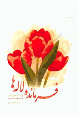 فرمانده لاله‌ها: روایت مستندی از زندگی سردار شهید پرویز محبی فرمانده سپاه ماسال و چوکا 1360 - 1337