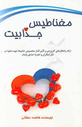 مغناطیس جذابیت: ارائه راهکارهای کاربردی و تاثیرگذار مخصوص خانم‌ها جهت نفوذ در دل دیگران و تجربه عشق پایدار