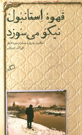 قهوه استانبول نیکو می‌سوزد (استانبول به روایت مسافران دوره قاجار علی‌اکبر شیروانی)