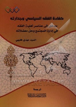 كفاءه الفقه السياسي و جدارته: مدخل الي عناصر اهليه الفقه في اداره المجتمع و حل معضلاته