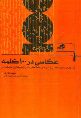 عکاسی در 100 کلمه: جستاری در دنیای عکاسی از میان آثار و گفته‌های 50 تن از بزرگترین هنرمندان آن