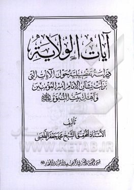 آيات الولايه: دراسه تفضيليه حول الآيات التي نزلت بشان الامام اميرالمومنين و اهل‌بيت النبوه (ع)