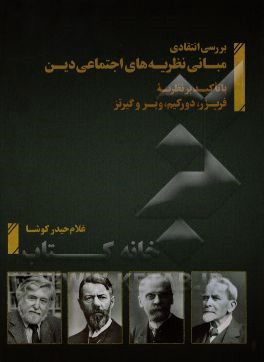 بررسی انتقادی مبانی نظریه‌های اجتماعی دین (با تاکید بر نظریه فریزر، دورکیم، وبر و گیرتز)